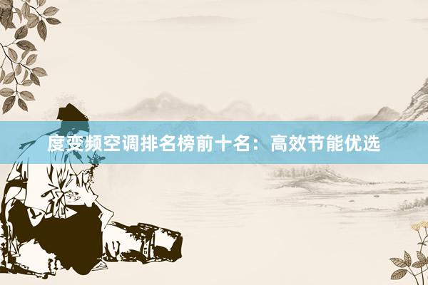 度变频空调排名榜前十名：高效节能优选